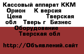 Кассовый аппарат ККМ “Орион-100К версия 02“ › Цена ­ 3 000 - Тверская обл., Тверь г. Бизнес » Оборудование   . Тверская обл.